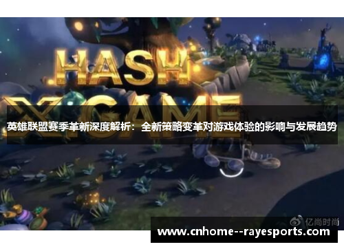 英雄联盟赛季革新深度解析：全新策略变革对游戏体验的影响与发展趋势