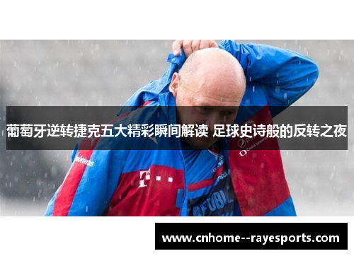 葡萄牙逆转捷克五大精彩瞬间解读 足球史诗般的反转之夜