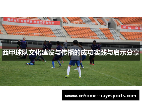 西甲球队文化建设与传播的成功实践与启示分享 西甲球队文化建设与传播的成功实践与启示分享