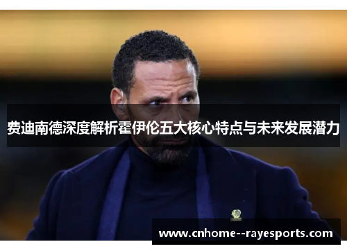 费迪南德深度解析霍伊伦五大核心特点与未来发展潜力 费迪南德深度解析霍伊伦五大核心特点与未来发展潜力