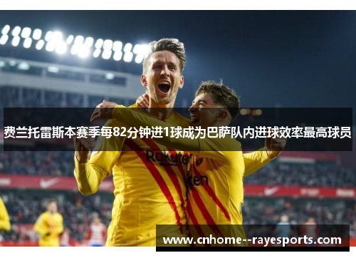 费兰托雷斯本赛季每82分钟进1球成为巴萨队内进球效率最高球员