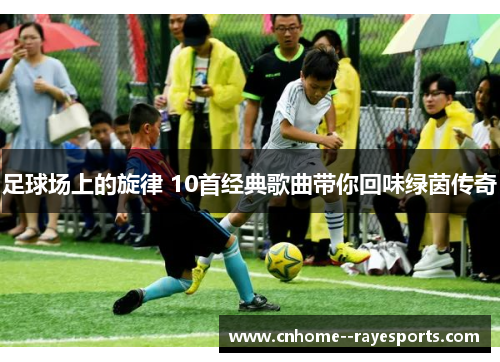 足球场上的旋律 10首经典歌曲带你回味绿茵传奇