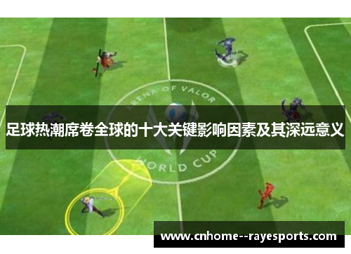 足球热潮席卷全球的十大关键影响因素及其深远意义 足球热潮席卷全球的十大关键影响因素及其深远意义