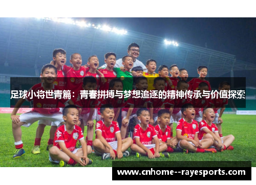 足球小将世青篇:青春拼搏与梦想追逐的精神传承与价值探索 足球小将世青篇:青春拼搏与梦想追逐的精神传承与价值探索
