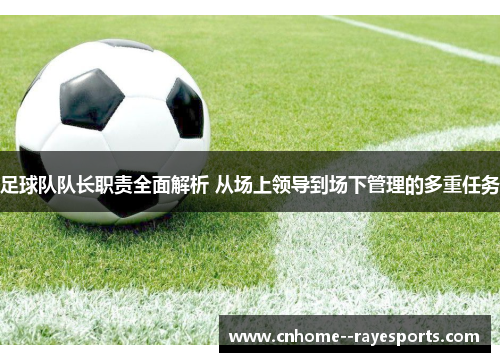 足球队队长职责全面解析 从场上领导到场下管理的多重任务