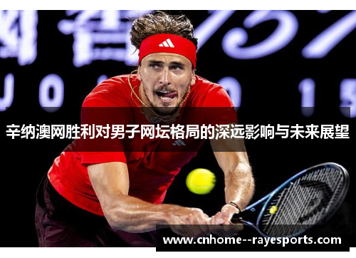 辛纳澳网胜利对男子网坛格局的深远影响与未来展望