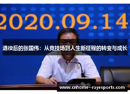 退役后的张国伟:从竞技场到人生新征程的转变与成长 退役后的张国伟:从竞技场到人生新征程的转变与成长
