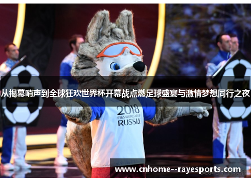 从揭幕哨声到全球狂欢世界杯开幕战点燃足球盛宴与激情梦想同行之夜 从揭幕哨声到全球狂欢世界杯开幕战点燃足球盛宴与激情梦想同行之夜