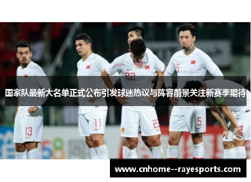 国家队最新大名单正式公布引发球迷热议与阵容前景关注新赛季期待 国家队最新大名单正式公布引发球迷热议与阵容前景关注新赛季期待