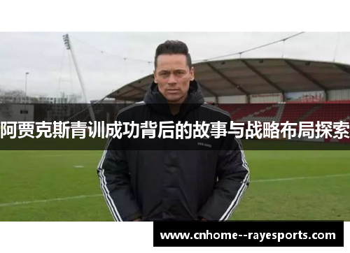 阿贾克斯青训成功背后的故事与战略布局探索