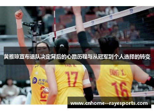 黄雅琼宣布退队决定背后的心路历程与从冠军到个人选择的转变 黄雅琼宣布退队决定背后的心路历程与从冠军到个人选择的转变