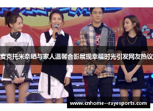麦克托米奈晒与家人温馨合影展现幸福时光引发网友热议 麦克托米奈晒与家人温馨合影展现幸福时光引发网友热议
