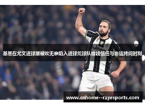 基恩在尤文进球屡被吹无奈陷入进球荒球队锋线信任与命运拷问时刻