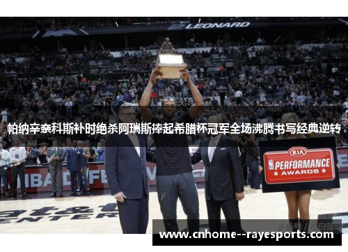 帕纳辛奈科斯补时绝杀阿瑞斯捧起希腊杯冠军全场沸腾书写经典逆转 帕纳辛奈科斯补时绝杀阿瑞斯捧起希腊杯冠军全场沸腾书写经典逆转