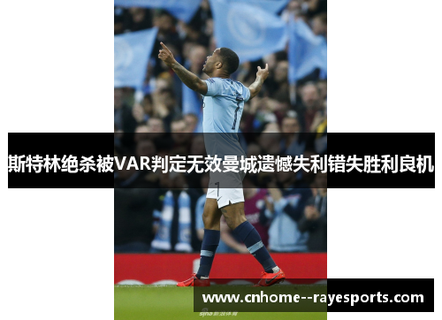 斯特林绝杀被VAR判定无效曼城遗憾失利错失胜利良机 斯特林绝杀被VAR判定无效曼城遗憾失利错失胜利良机
