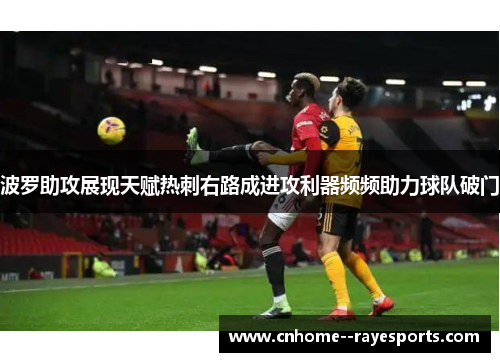 波罗助攻展现天赋热刺右路成进攻利器频频助力球队破门