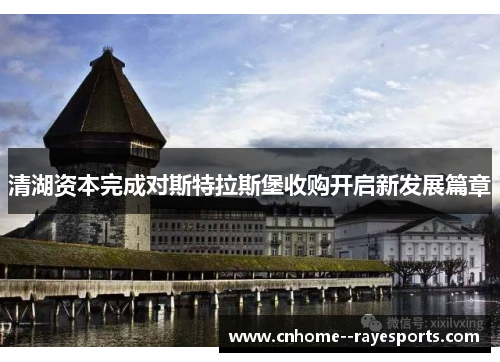 清湖资本完成对斯特拉斯堡收购开启新发展篇章 清湖资本完成对斯特拉斯堡收购开启新发展篇章