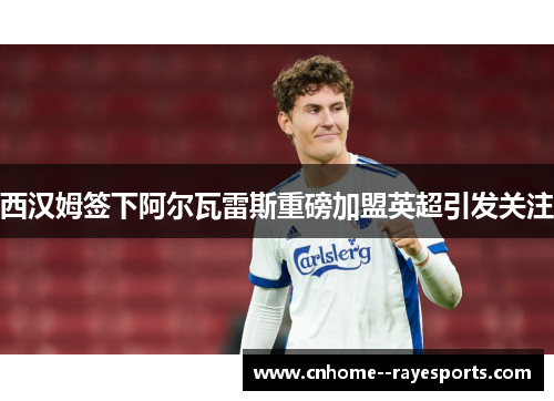 西汉姆签下阿尔瓦雷斯重磅加盟英超引发关注 西汉姆签下阿尔瓦雷斯重磅加盟英超引发关注