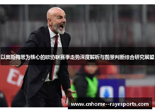 以奥斯梅恩为核心的欧协联赛季走势深度解析与前景判断综合研究展望