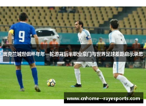 奥克兰城世俱杯年年一轮游背后半职业豪门与世界足球差距启示录思