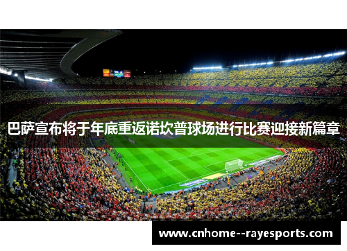 巴萨宣布将于年底重返诺坎普球场进行比赛迎接新篇章