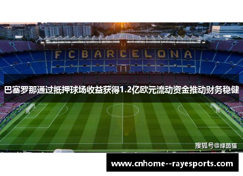 巴塞罗那通过抵押球场收益获得1.2亿欧元流动资金推动财务稳健
