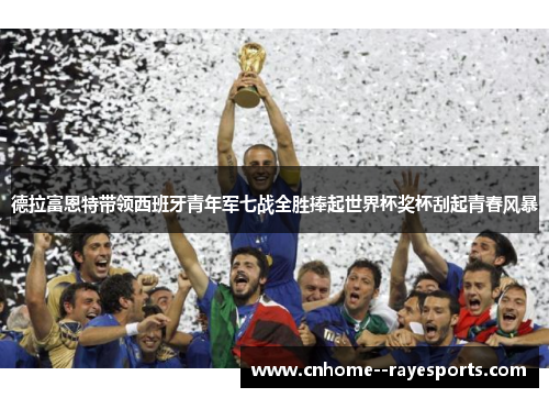 德拉富恩特带领西班牙青年军七战全胜捧起世界杯奖杯刮起青春风暴