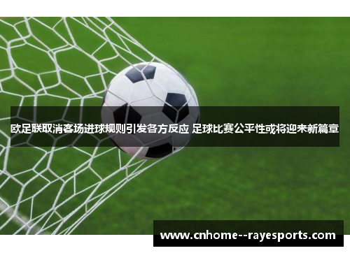 欧足联取消客场进球规则引发各方反应 足球比赛公平性或将迎来新篇章