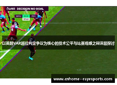 以英超VAR越位判定争议为核心的技术公平与比赛观感之辩深层探讨
