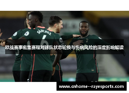 欧战赛事密集赛程对球队状态轮换与伤病风险的深度影响解读