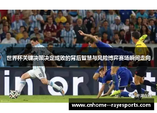 世界杯关键决策决定成败的背后智慧与风险博弈赛场瞬间走向