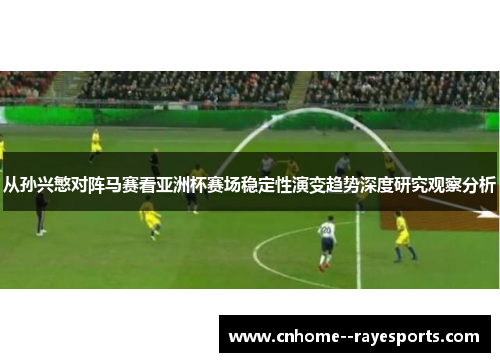 从孙兴慜对阵马赛看亚洲杯赛场稳定性演变趋势深度研究观察分析