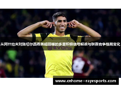 从阿什拉夫对阵切尔西看英超回暖的多重积极信号解读与联赛竞争格局变化