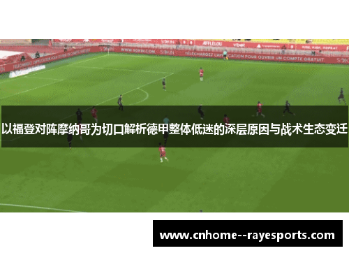 以福登对阵摩纳哥为切口解析德甲整体低迷的深层原因与战术生态变迁