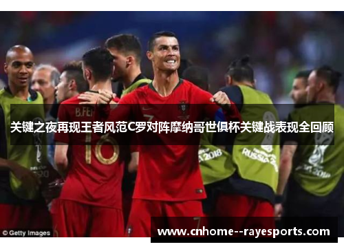关键之夜再现王者风范C罗对阵摩纳哥世俱杯关键战表现全回顾