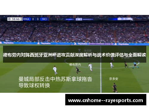德布劳内对阵西班牙亚洲杯进攻贡献深度解析与战术价值评估与全面解读