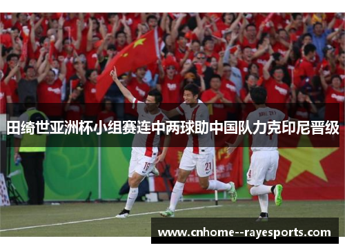 田绮世亚洲杯小组赛连中两球助中国队力克印尼晋级