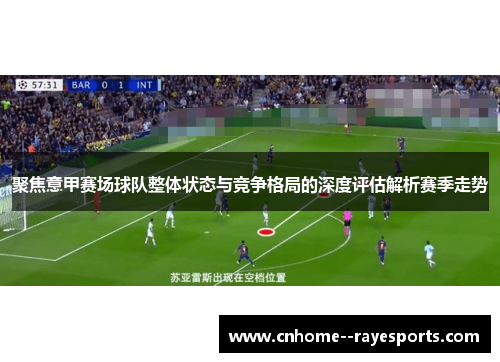 聚焦意甲赛场球队整体状态与竞争格局的深度评估解析赛季走势