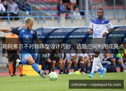 勒阿弗尔不对称阵型设计巧妙，边路空间利用成亮点