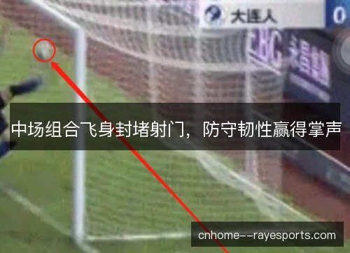 中场组合飞身封堵射门，防守韧性赢得掌声